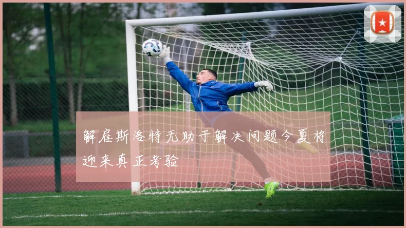 解雇斯洛特无助于解决问题今夏将迎来真正考验