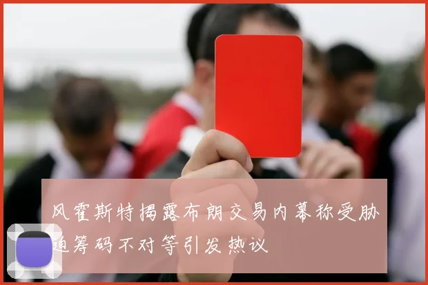 风霍斯特揭露布朗交易内幕称受胁迫筹码不对等引发热议