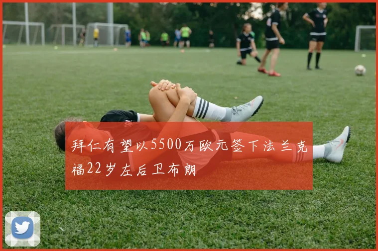 拜仁有望以5500万欧元签下法兰克福22岁左后卫布朗