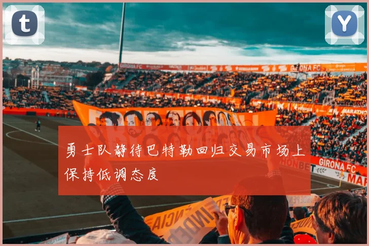 勇士队静待巴特勒回归交易市场上保持低调态度