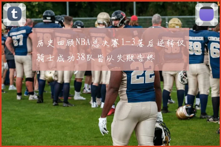历史回顾NBA总决赛1-3落后逆转仅骑士成功38队皆以失败告终
