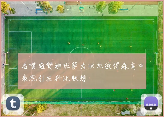 名嘴盛赞迪班萨为状元彼得森高中表现引发科比联想