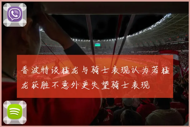 香波特谈猛龙与骑士表现认为若猛龙获胜不意外更失望骑士表现