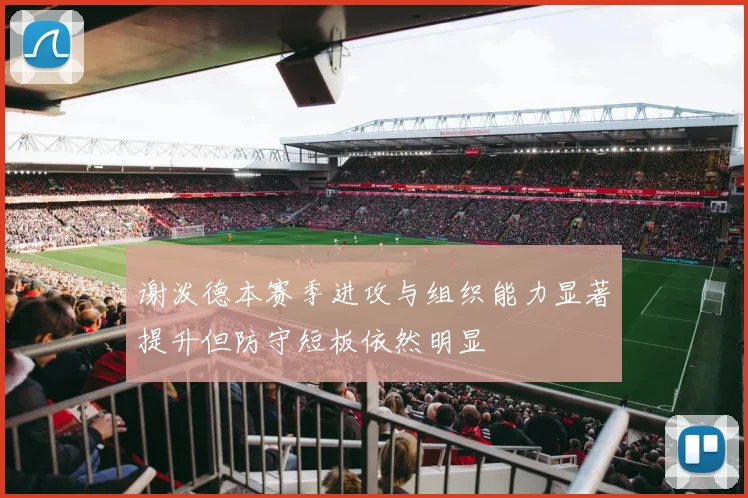 谢泼德本赛季进攻与组织能力显著提升但防守短板依然明显