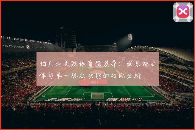 伯利论美欧体育场差异：娱乐综合体与单一观众功能的对比分析