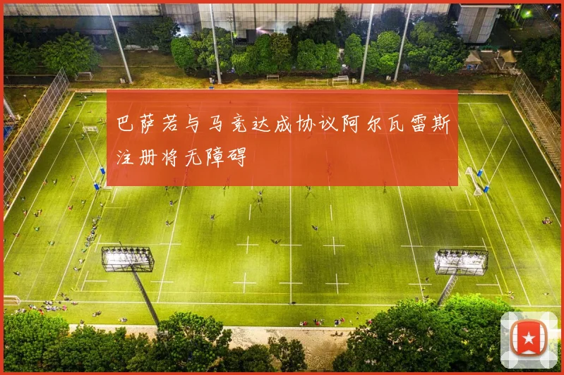 巴萨若与马竞达成协议阿尔瓦雷斯注册将无障碍