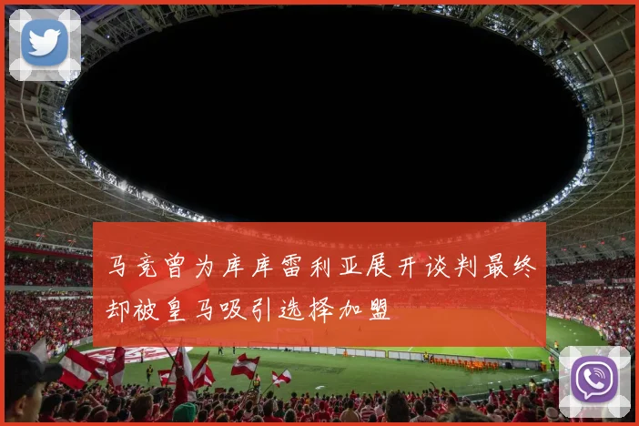 马竞曾为库库雷利亚展开谈判最终却被皇马吸引选择加盟