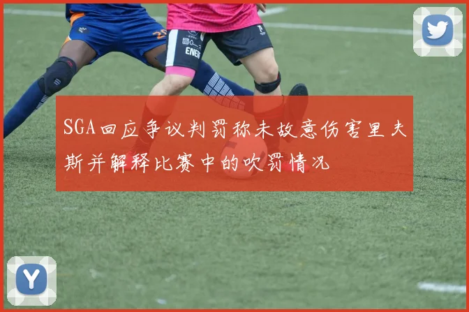 SGA回应争议判罚称未故意伤害里夫斯并解释比赛中的吹罚情况