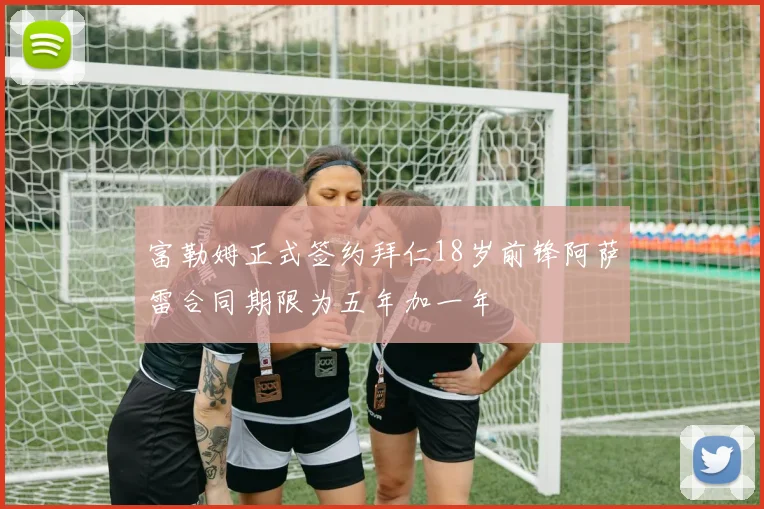 富勒姆正式签约拜仁18岁前锋阿萨雷合同期限为五年加一年